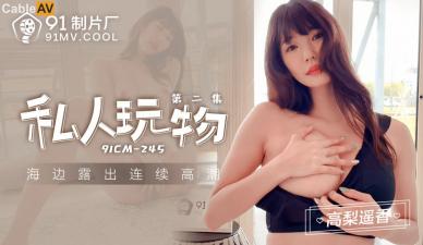 国产女神高梨遥香91CM245私人玩物2:骚货淫荡调教,高潮不断任你玩!