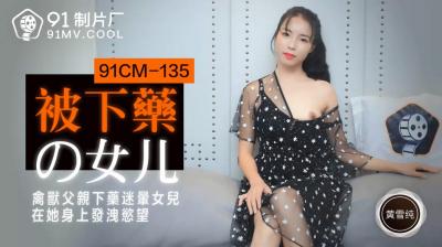 CM135 黄雪纯:被下药的女儿沉沦情欲深渊