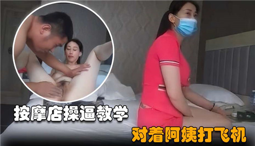 按摩店调教熟女阿姨 爆操内射颜射