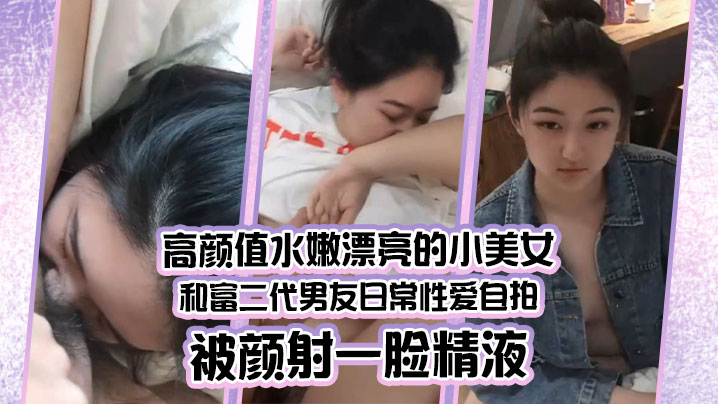 高颜值水嫩小美女被富二代爆操猛干，内射颜射一脸精液