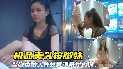 极品美乳按脚妹怒砸金主 宾馆爆操狂干到内射骚穴