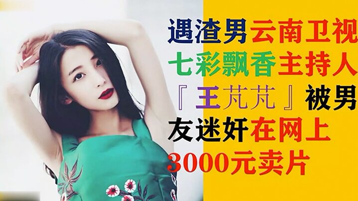 独家流出！云南卫视美女主持王芃芃被迷奸全记录，淫荡抽搐内射高清