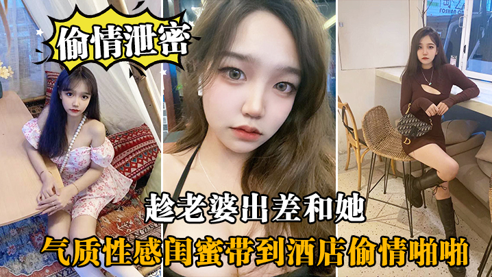 趁妻出差狂干气质性感闺蜜！酒店偷情内射她超配合